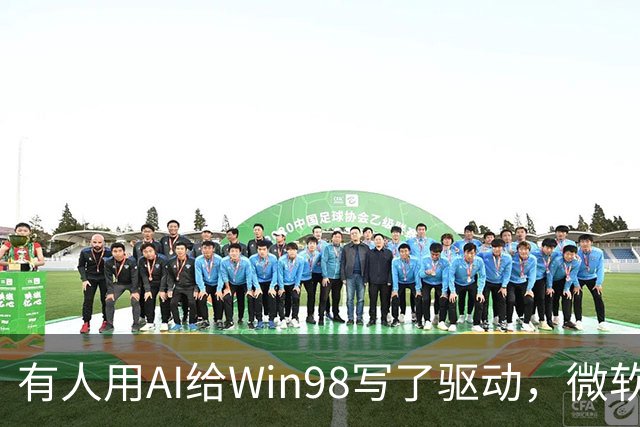 有人用AI给Win98写了驱动，微软早就不管了